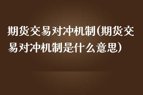 期货交易对冲机制(期货交易对冲机制是什么意思)