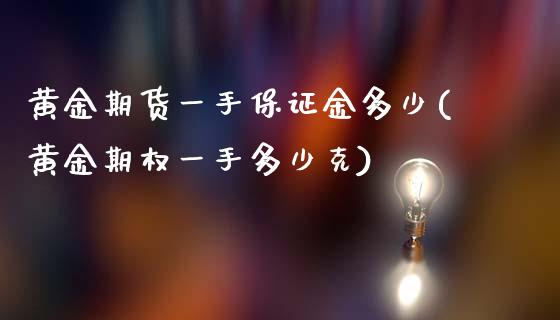 黄金期货一手保证金多少(黄金期权一手多少克)