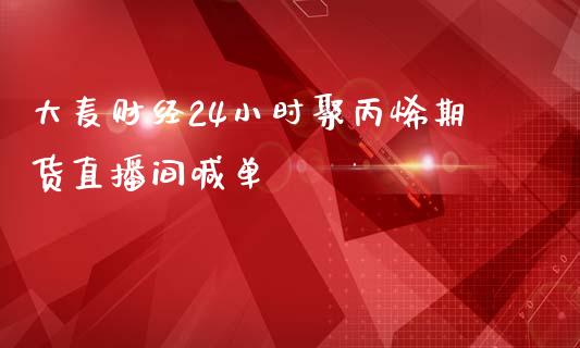 大麦财经24小时聚丙烯期货直播间喊单