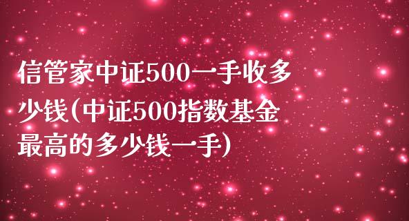 信管家中证500一手收多少钱(中证500指数基金最高的多少钱一手)