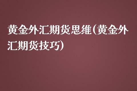 黄金外汇期货思维(黄金外汇期货技巧)