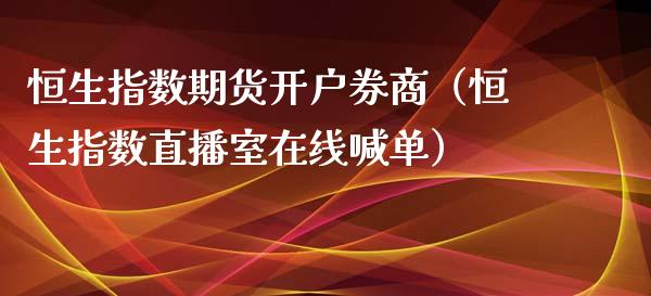 恒生指数期货开户券商（恒生指数直播室在线喊单）