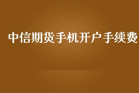 中信期货手机开户手续费