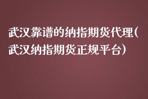 武汉靠谱的纳指期货代理(武汉纳指期货正规平台)