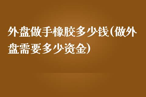 外盘做手橡胶多少钱(做外盘需要多少资金)