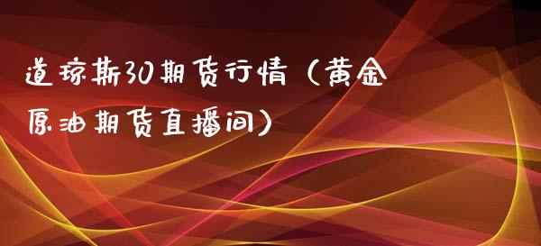 道琼斯30期货行情（黄金原油期货直播间）