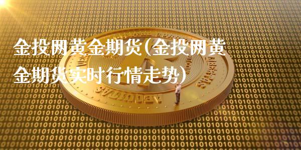 金投网黄金期货(金投网黄金期货实时行情走势)