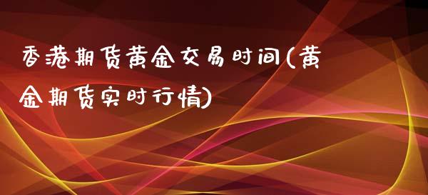 香港期货黄金交易时间(黄金期货实时行情)