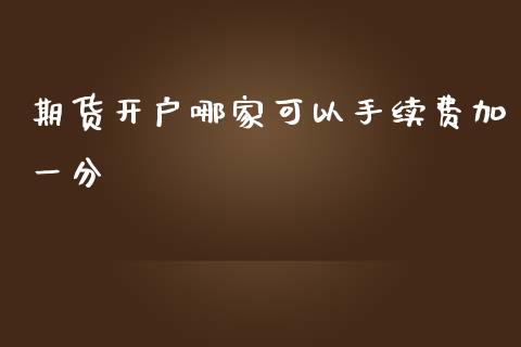 期货开户哪家可以手续费加一分