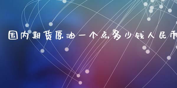 国内期货原油一个点多少钱人民币