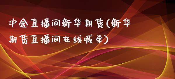 沪金直播间新华期货(新华期货直播间在线喊单)