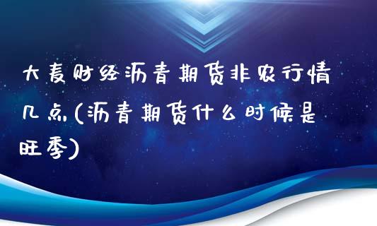 大麦财经沥青期货非农行情几点(沥青期货什么时候是旺季)