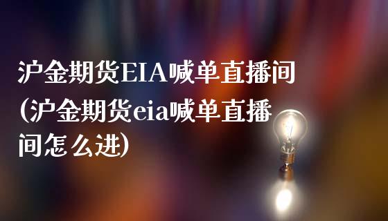 沪金期货EIA喊单直播间(沪金期货eia喊单直播间怎么进)