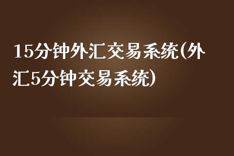 15分钟外汇交易系统(外汇5分钟交易系统)