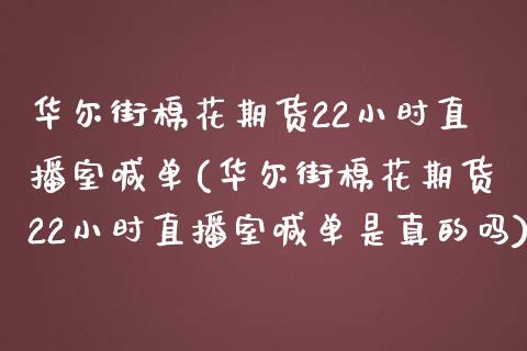 华尔街棉花期货22小时直播室喊单(华尔街棉花期货22小时直播室喊单是真的吗)