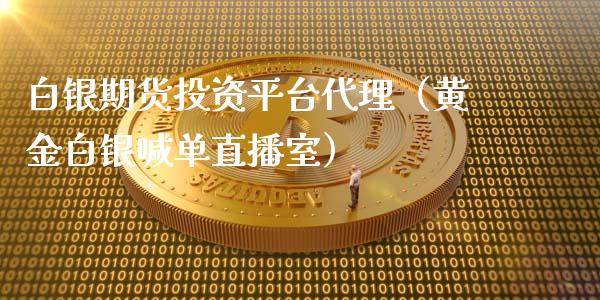 白银期货投资平台代理（黄金白银喊单直播室）