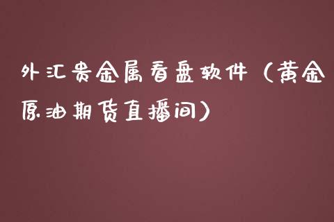 外汇贵金属看盘软件（黄金原油期货直播间）