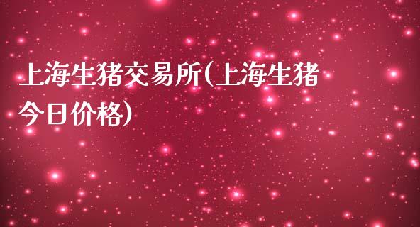 上海生猪交易所(上海生猪今日价格)