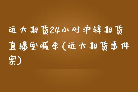 远大期货24小时沪锌期货直播室喊单(远大期货事件案)