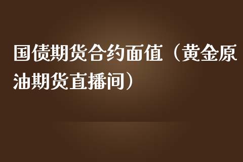 国债期货合约面值（黄金原油期货直播间）