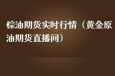 棕油期货实时行情（黄金原油期货直播间）