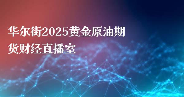 华尔街2025黄金原油期货财经直播室