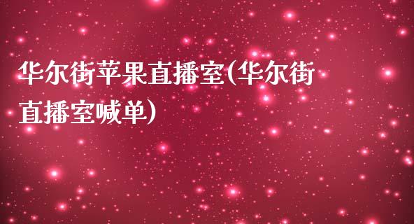 华尔街苹果直播室(华尔街直播室喊单)