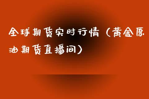 全球期货实时行情（黄金原油期货直播间）