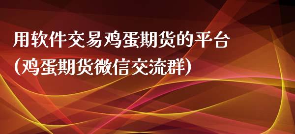 用软件交易鸡蛋期货的平台(鸡蛋期货微信交流群)