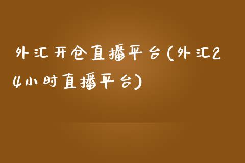 外汇开仓直播平台(外汇24小时直播平台)