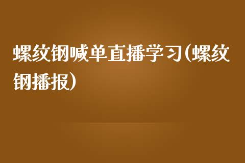 螺纹钢喊单直播学习(螺纹钢播报)