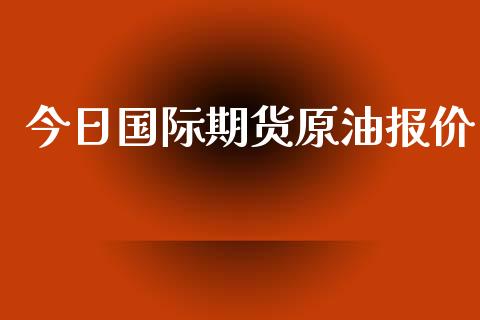 今日国际期货原油报价