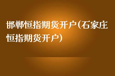 邯郸恒指期货开户(石家庄恒指期货开户)