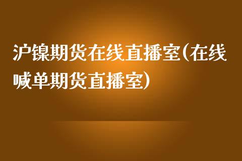 沪镍期货在线直播室(在线喊单期货直播室)