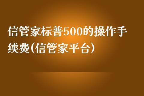 信管家标普500的操作手续费(信管家平台)