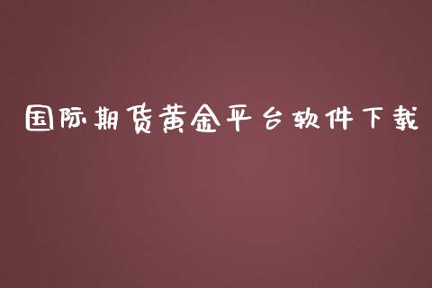 国际期货黄金平台软件下载