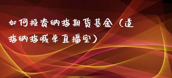 如何投资纳指期货基金（道指纳指喊单直播室）