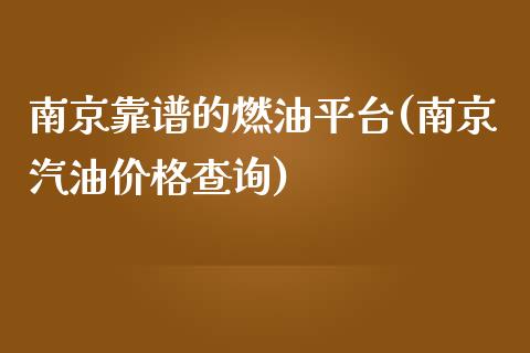 南京靠谱的燃油平台(南京汽油价格查询)