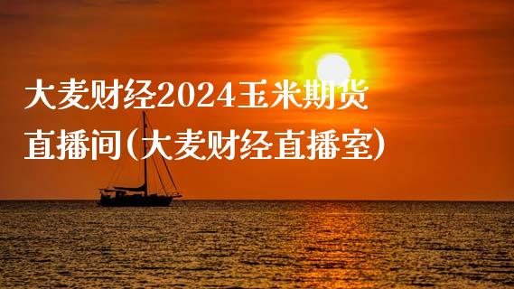 大麦财经2024玉米期货直播间(大麦财经直播室)