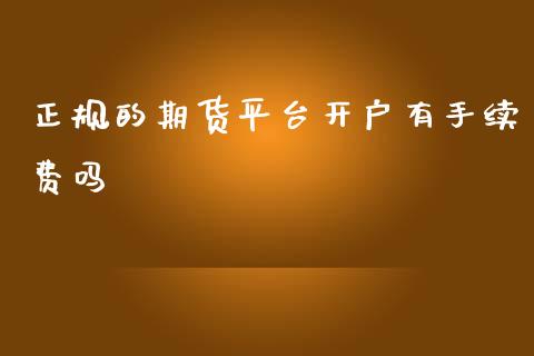 正规的期货平台开户有手续费吗