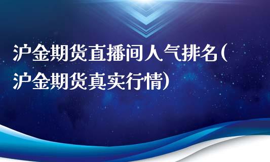 沪金期货直播间人气排名(沪金期货真实行情)