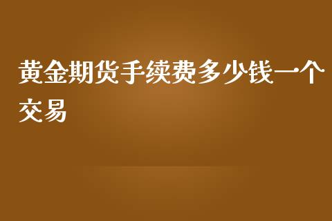 黄金期货手续费多少钱一个交易