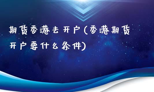 期货香港去开户(香港期货开户要什么条件)