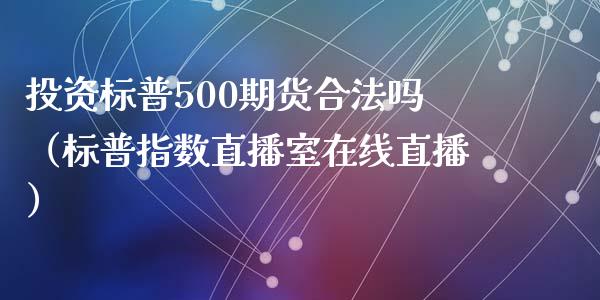 投资标普500期货合法吗（标普指数直播室在线直播）