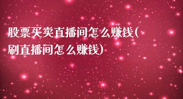 股票买卖直播间怎么赚钱(刷直播间怎么赚钱)