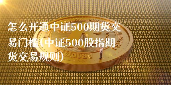 怎么开通中证500期货交易门槛(中证500股指期货交易规则)