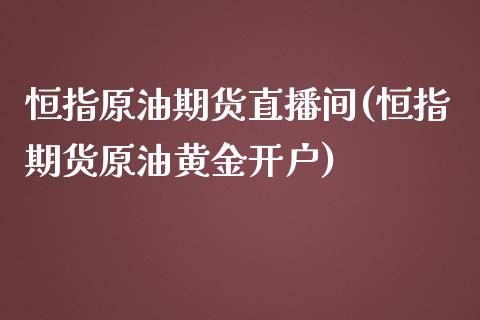 恒指原油期货直播间(恒指期货原油黄金开户)