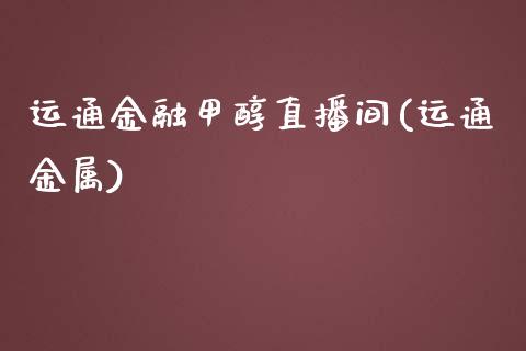 运通金融甲醇直播间(运通金属)