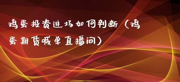 鸡蛋投资进场如何判断（鸡蛋期货喊单直播间）