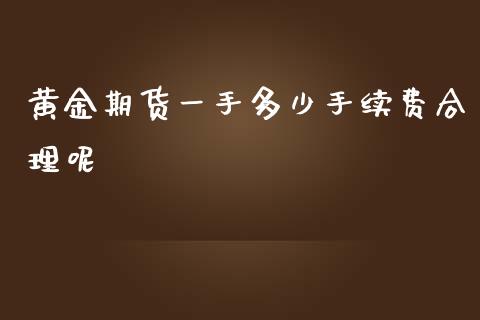 黄金期货一手多少手续费合理呢